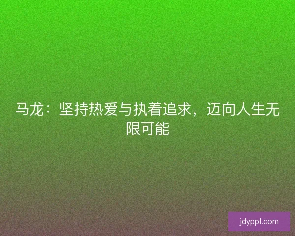 马龙：坚持热爱与执着追求，迈向人生无限可能