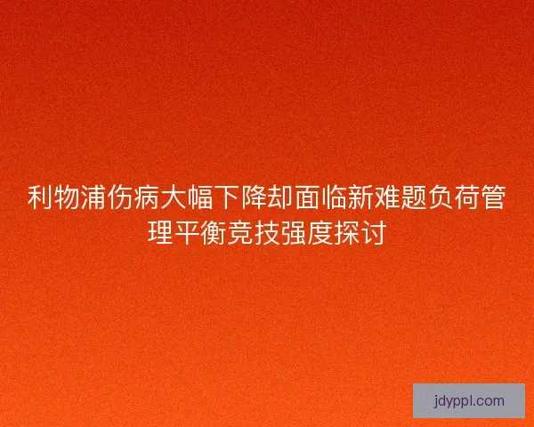 利物浦伤病大幅下降却面临新难题负荷管理平衡竞技强度探讨