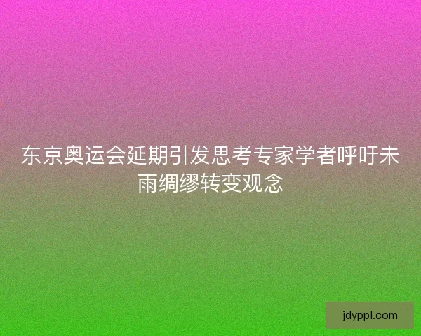 东京奥运会延期引发思考专家学者呼吁未雨绸缪转变观念